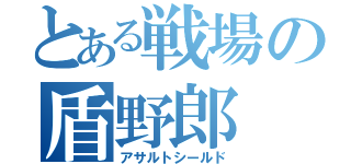 とある戦場の盾野郎（アサルトシールド）