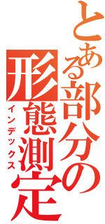 とある部分の形態測定（インデックス）