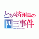 とある済州島の四三事件（韓国軍が先住日本人を抹殺した）