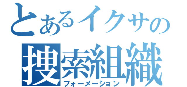 とあるイクサの捜索組織（フォーメーション）