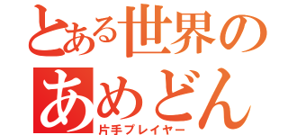 とある世界のあめどん（片手プレイヤー）