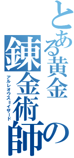 とある黄金 の錬金術師（アルレオウス＝イザード）