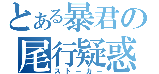 とある暴君の尾行疑惑（ストーカー）