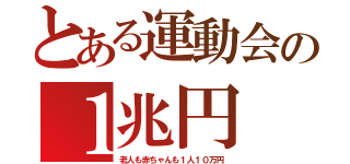 とある運動会の１兆円（老人も赤ちゃんも１人１０万円）