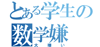 とある学生の数学嫌（大嫌い）