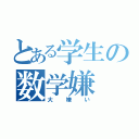 とある学生の数学嫌（大嫌い）