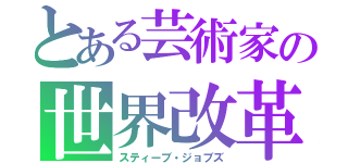 とある芸術家の世界改革（スティーブ・ジョブズ）