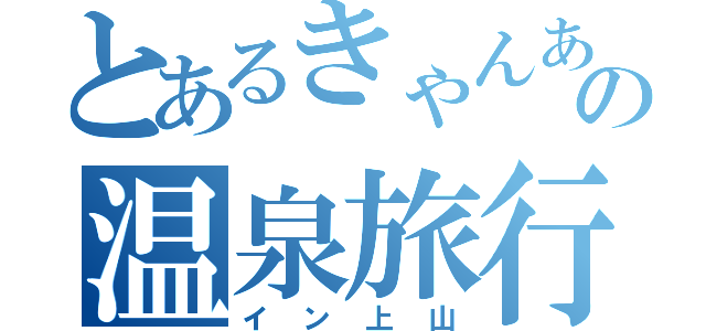 とあるきゃんあごの温泉旅行（イン上山）