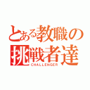 とある教職の挑戦者達（ＣＨＡＬＬＥＮＧＥＲ）