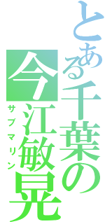 とある千葉の今江敏晃（サブマリン）