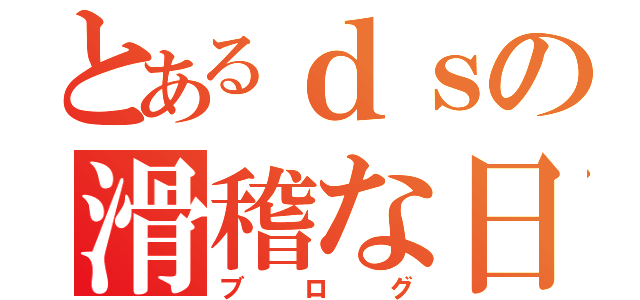 とあるｄｓの滑稽な日々（ブログ）