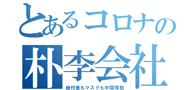 とあるコロナの朴李会社（給付金もマスクも中間搾取）