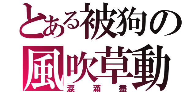 とある被狗の風吹草動（涙滿盡）