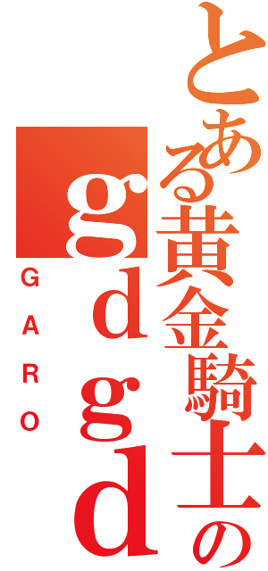 とある黄金騎士のｇｄｇｄ放送（ＧＡＲＯ）