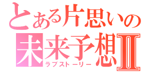 とある片思いの未来予想図Ⅱ（ラブストーリー）