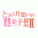 とある片思いの未来予想図Ⅱ（ラブストーリー）