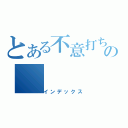 とある不意打ちの（インデックス）