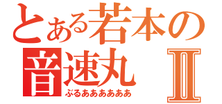 とある若本の音速丸Ⅱ（ぶるああああああ）