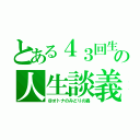 とある４３回生との人生談義（＠オトナのみどりの森）