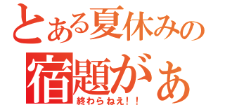 とある夏休みの宿題がぁ！（終わらねえ！！）