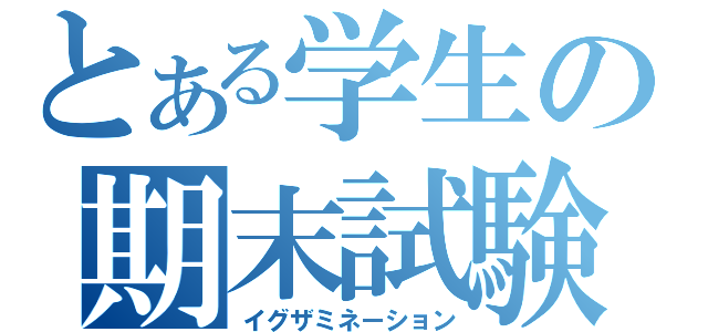 とある学生の期末試験（イグザミネーション）