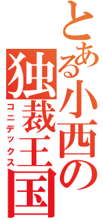 とある小西の独裁王国Ⅱ（コニデックス）