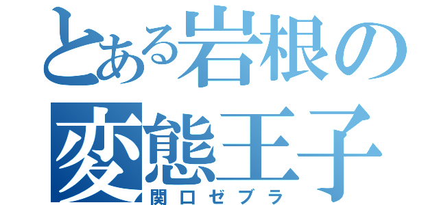 とある岩根の変態王子（関口ゼブラ）