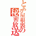 とある屋根裏の秘密放送（）