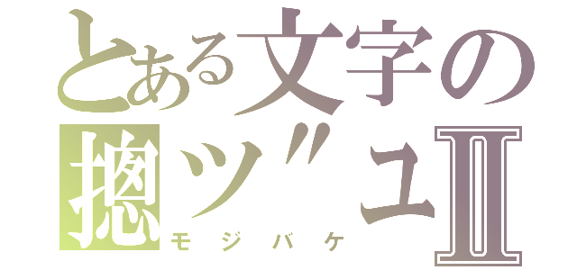 とある文字の摠ツ"ユⅡ（モジバケ）