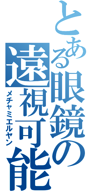 とある眼鏡の遠視可能（メチャミエルヤン）