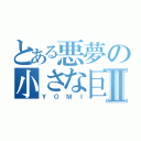 とある悪夢の小さな巨人Ⅱ（ＹＯＭＩ）