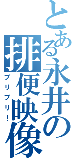 とある永井の排便映像（ブリブリ！）