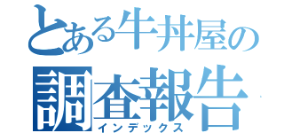 とある牛丼屋の調査報告書（インデックス）