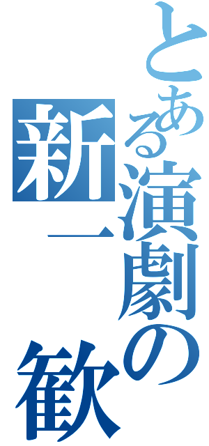 とある演劇の新一　歓迎（）