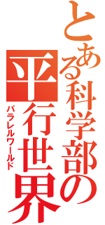 とある科学部の平行世界（パラレルワールド）