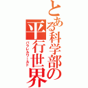 とある科学部の平行世界（パラレルワールド）