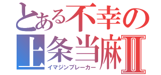 とある不幸の上条当麻Ⅱ（イマジンブレーカー）