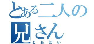 とある二人の兄さん（ともにい）