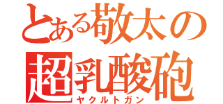 とある敬太の超乳酸砲（ヤクルトガン）