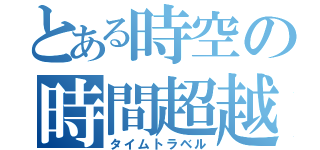 とある時空の時間超越（タイムトラベル）