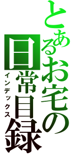 とあるお宅の日常目録（インデックス）