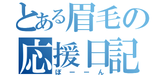 とある眉毛の応援日記（ぼーーん）