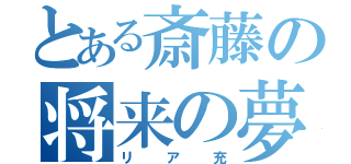 とある斎藤の将来の夢（リア充）