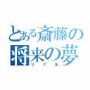 とある斎藤の将来の夢（リア充）