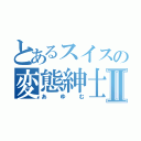 とあるスイスの変態紳士Ⅱ（あゆむ）