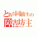 とある同級生の障害坊主（俺もお前嫌いだからｗ）