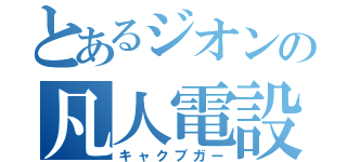 とあるジオンの凡人電設（キャクブガー）