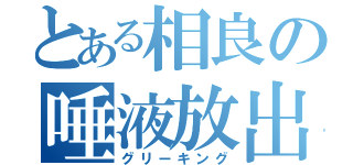 とある相良の唾液放出（グリーキング）