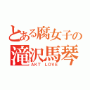 とある腐女子の滝沢馬琴（ＡＫＴ ＬＯＶＥ）