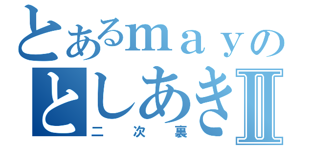 とあるｍａｙのとしあきⅡ（二次裏）